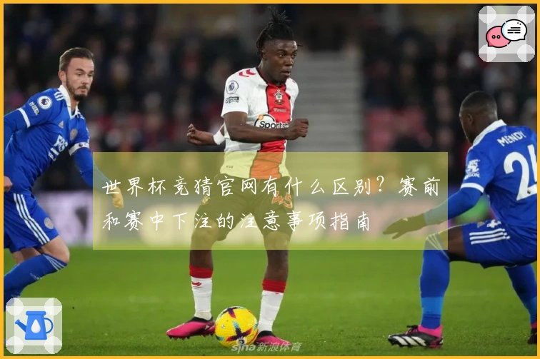 世界杯竞猜官网有什么区别？赛前和赛中下注的注意事项指南