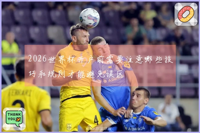 2026世界杯开户前需要注意哪些技巧和规则才能避免误区