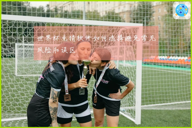 世界杯竞猜软件如何选择避免常见风险和误区