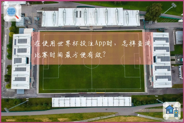 在使用世界杯投注App时，怎样查询比赛时间最方便有效？