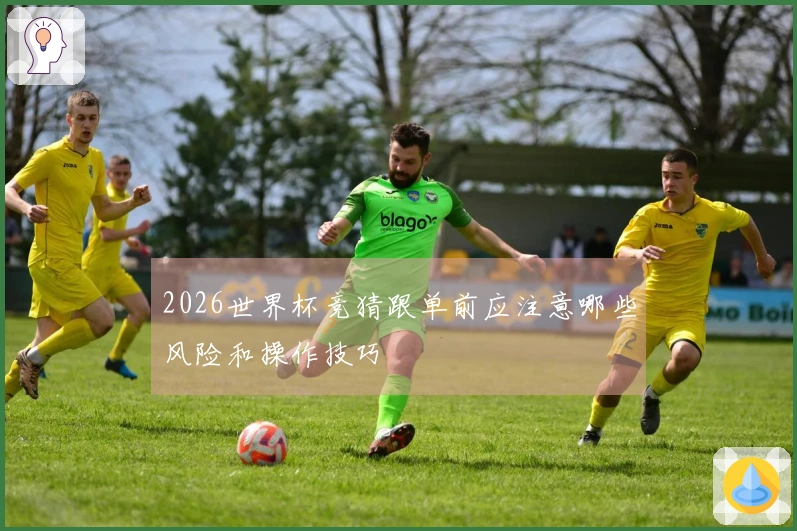 2026世界杯竞猜跟单前应注意哪些风险和操作技巧