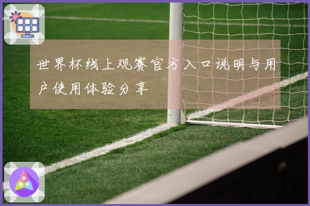 世界杯线上观赛官方入口说明与用户使用体验分享