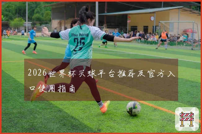2026世界杯买球平台推荐及官方入口使用指南