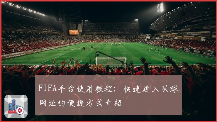 FIFA平台使用教程：快速进入买球网址的便捷方式介绍