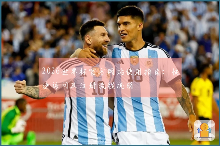 2026世界杯官方网站使用指南：快速访问及注册流程说明
