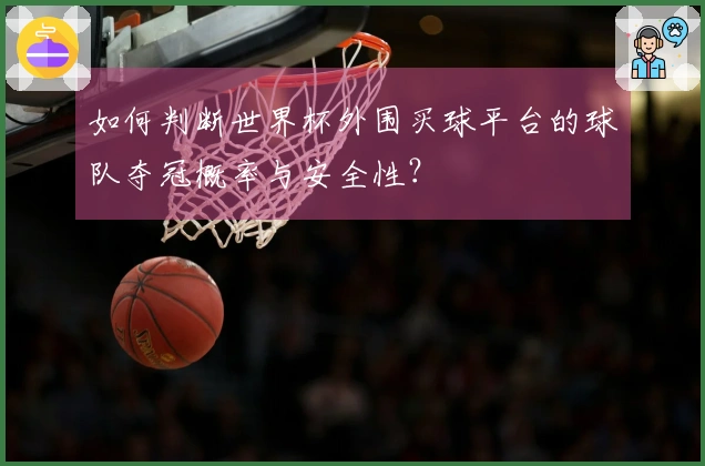 如何判断世界杯外围买球平台的球队夺冠概率与安全性？