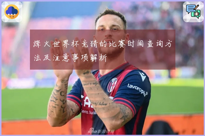 烽火世界杯竞猜的比赛时间查询方法及注意事项解析