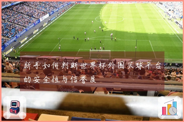 新手如何判断世界杯外围买球平台的安全性与信誉度