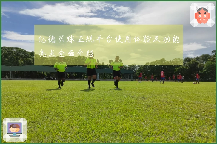 亿德买球正规平台使用体验及功能亮点全面介绍