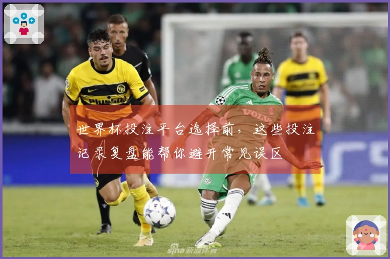 世界杯投注平台选择前，这些投注记录复盘能帮你避开常见误区