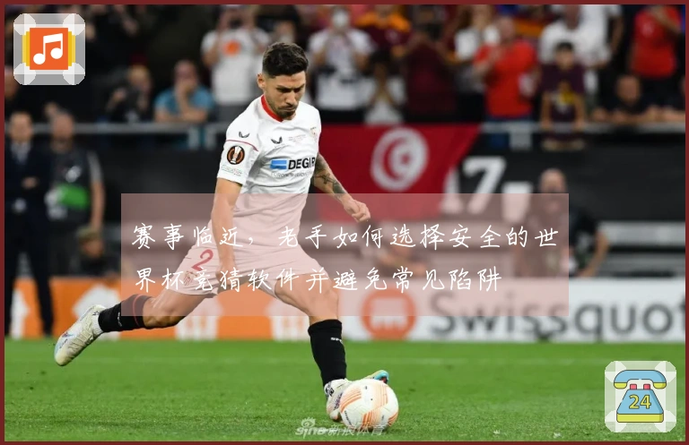 赛事临近，老手如何选择安全的世界杯竞猜软件并避免常见陷阱