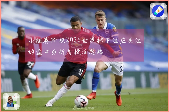小组赛阶段2026世界杯下注应关注的盘口分析与投注思路