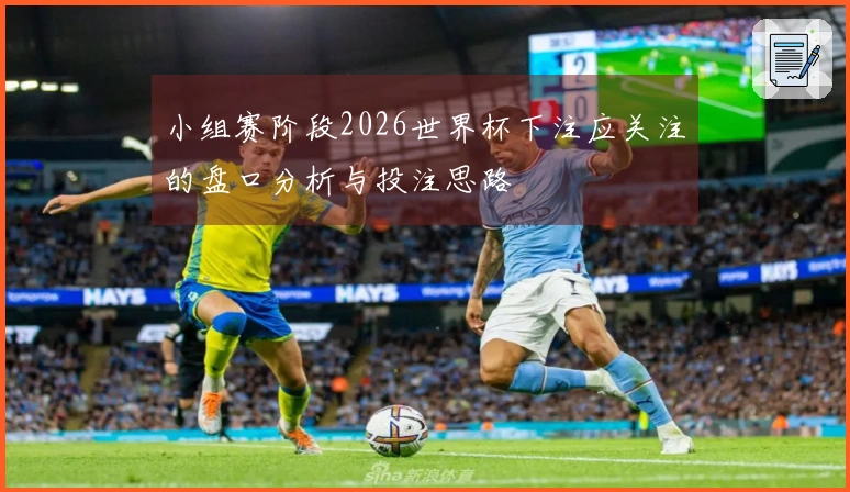 小组赛阶段2026世界杯下注应关注的盘口分析与投注思路