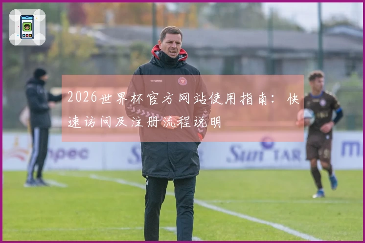 2026世界杯官方网站使用指南：快速访问及注册流程说明