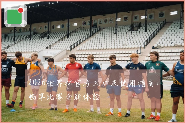 2026世界杯官方入口及使用指南，畅享比赛全新体验