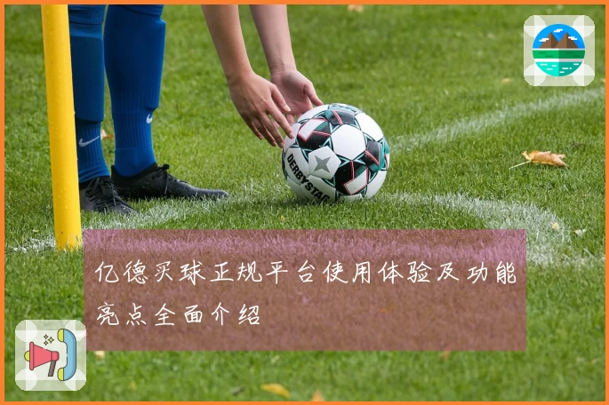 亿德买球正规平台使用体验及功能亮点全面介绍