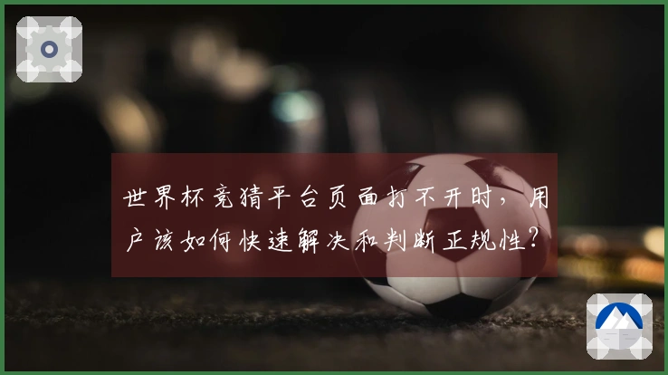 世界杯竞猜平台页面打不开时，用户该如何快速解决和判断正规性？