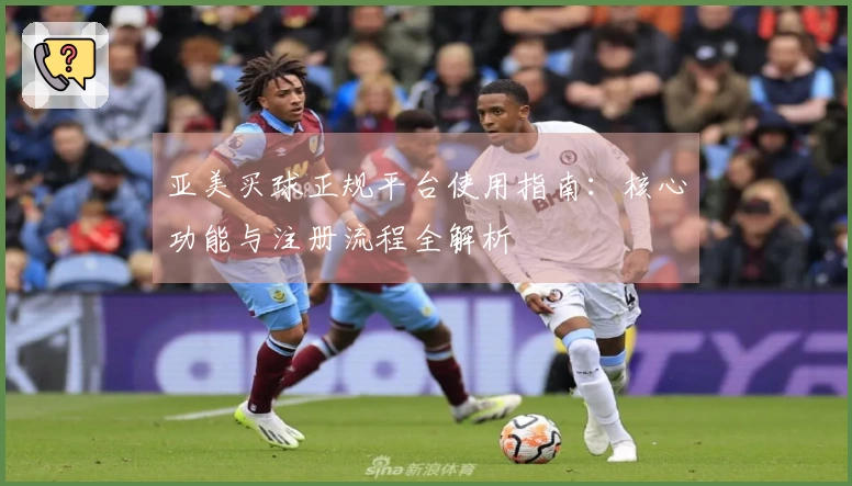 亚美买球正规平台使用指南：核心功能与注册流程全解析